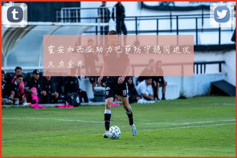 霍安加西亚助力巴萨防守稳固进攻火力全开