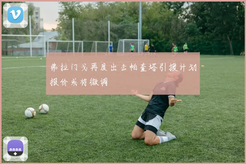 弗拉门戈再度出击帕奎塔引援计划报价或将微调