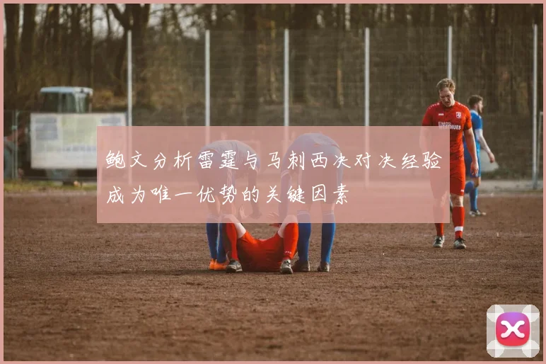 鲍文分析雷霆与马刺西决对决经验成为唯一优势的关键因素