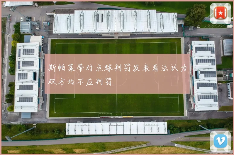 斯帕莱蒂对点球判罚发表看法认为双方均不应判罚