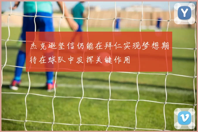 杰克逊坚信仍能在拜仁实现梦想期待在球队中发挥关键作用