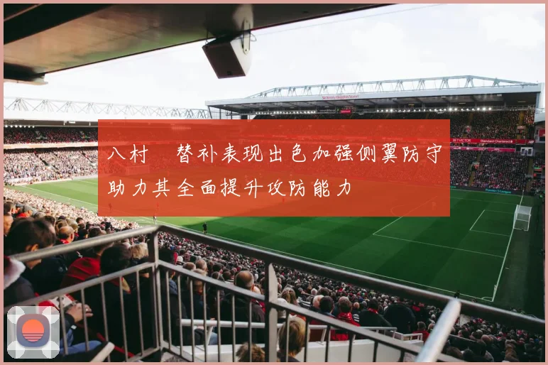 八村塁替补表现出色加强侧翼防守助力其全面提升攻防能力