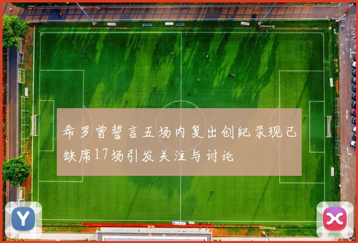 希罗曾誓言五场内复出创纪录现已缺席17场引发关注与讨论