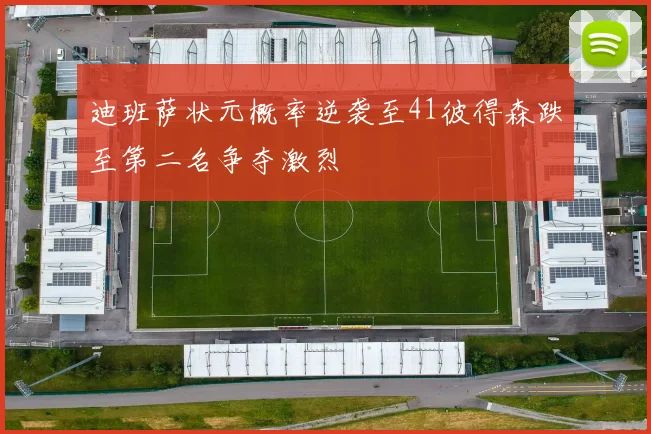 迪班萨状元概率逆袭至41彼得森跌至第二名争夺激烈