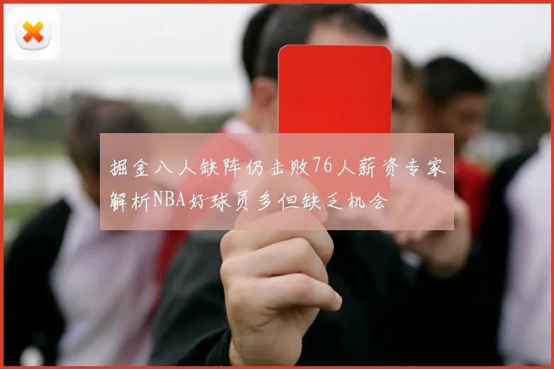 掘金八人缺阵仍击败76人薪资专家解析NBA好球员多但缺乏机会