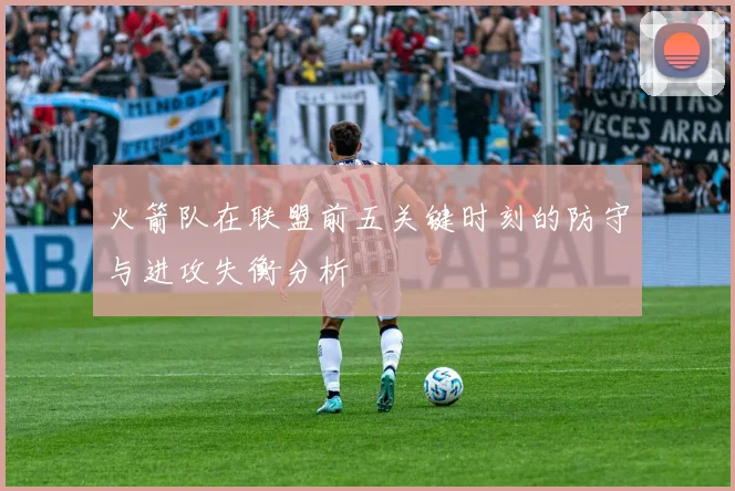 火箭队在联盟前五关键时刻的防守与进攻失衡分析