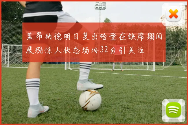莱昂纳德明日复出哈登在缺席期间展现惊人状态场均32分引关注