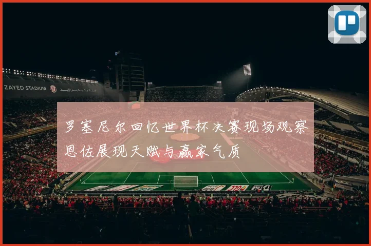 罗塞尼尔回忆世界杯决赛现场观察恩佐展现天赋与赢家气质